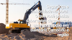 Leia mais sobre o artigo Segurança e Salubridade na Obra: o que você precisa saber antes de começar uma construção em Balneário Camboriú e região